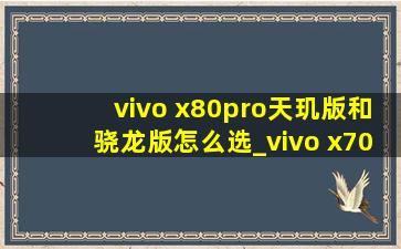 vivo x80pro天玑版和骁龙版怎么选_vivo x70pro+